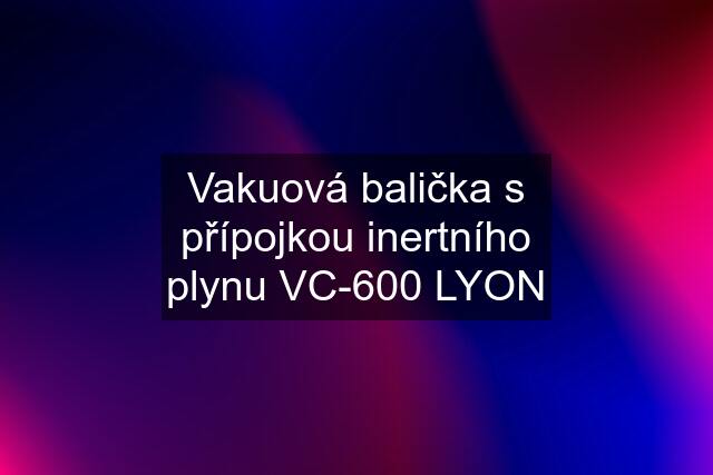 Vakuová balička s přípojkou inertního plynu VC-600 LYON