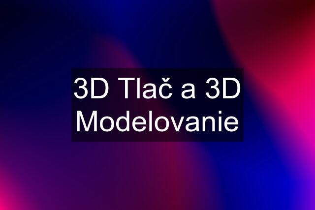 3D Tlač a 3D Modelovanie