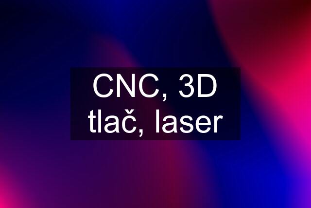 CNC, 3D tlač, laser