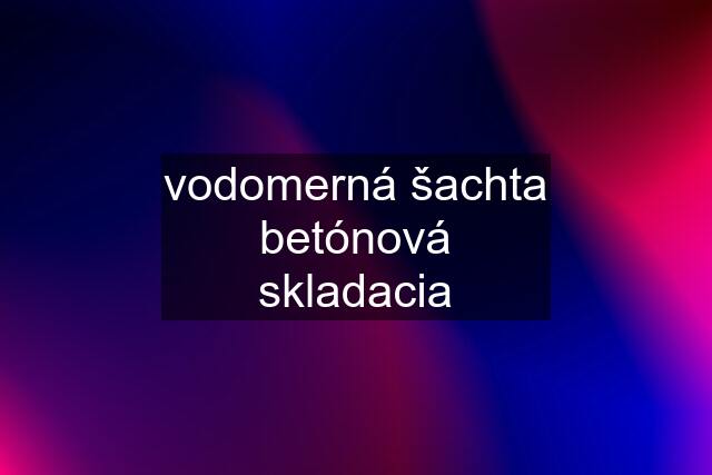 vodomerná šachta betónová skladacia