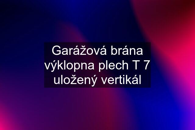 Garážová brána výklopna plech T 7 uložený vertikál