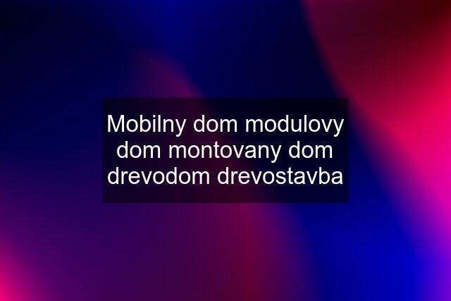 Mobilny dom modulovy dom montovany dom drevodom drevostavba