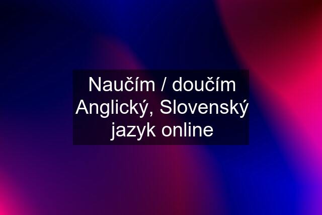 Naučím / doučím Anglický, Slovenský jazyk online