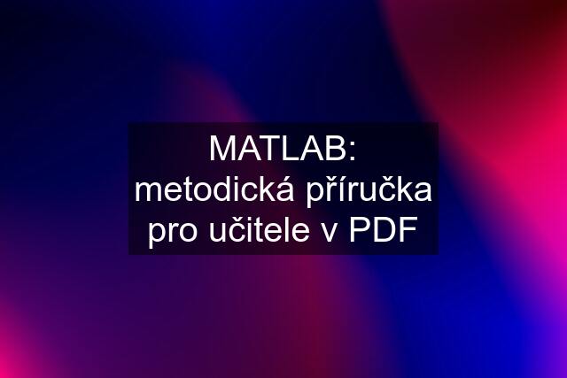 MATLAB: metodická příručka pro učitele v PDF