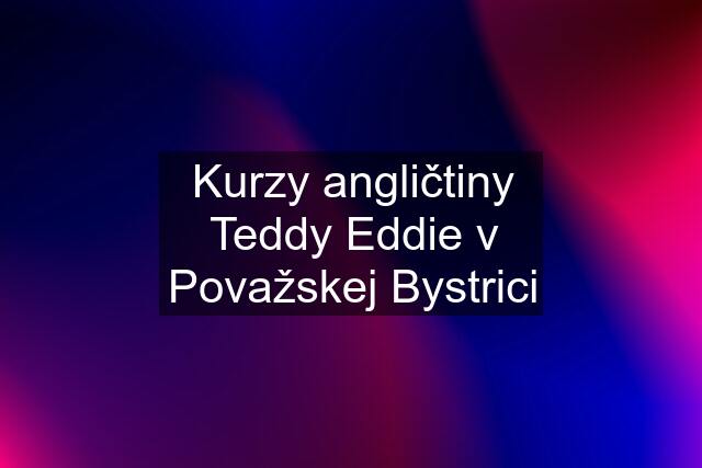 Kurzy angličtiny Teddy Eddie v Považskej Bystrici