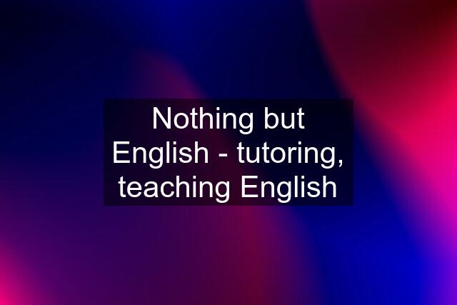 Nothing but English - tutoring, teaching English