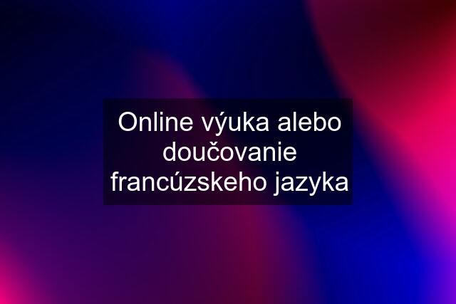 Online výuka alebo doučovanie francúzskeho jazyka