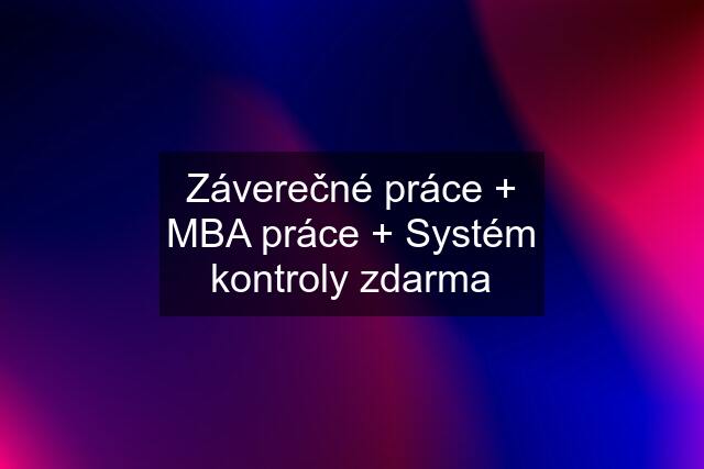 Záverečné práce + MBA práce + Systém kontroly zdarma