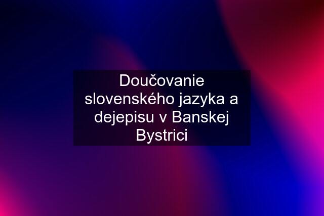 Doučovanie slovenského jazyka a dejepisu v Banskej Bystrici