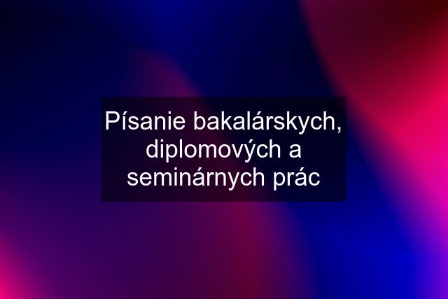 Písanie bakalárskych, diplomových a seminárnych prác