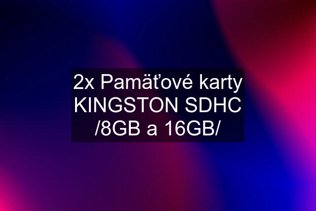2x Pamäťové karty KINGSTON SDHC /8GB a 16GB/