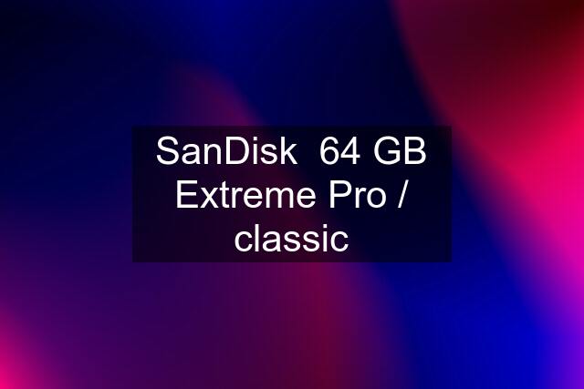 SanDisk  64 GB Extreme Pro / classic