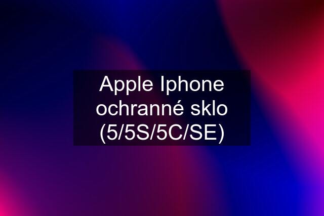 Apple Iphone ochranné sklo (5/5S/5C/SE)
