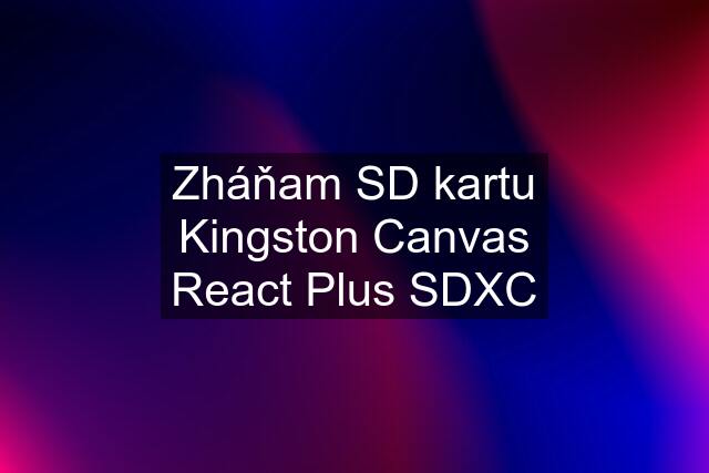 Zháňam SD kartu Kingston Canvas React Plus SDXC