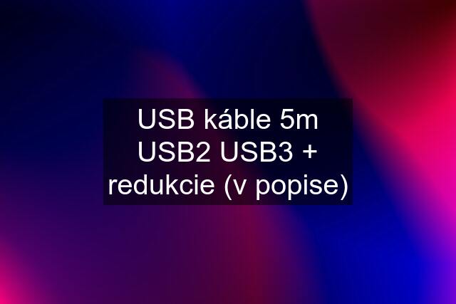USB káble 5m USB2 USB3 + redukcie (v popise)
