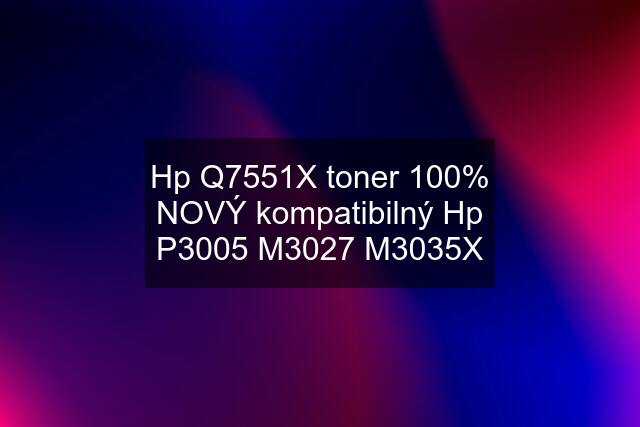 Hp Q7551X toner 100% NOVÝ kompatibilný Hp P3005 M3027 M3035X