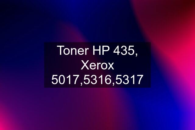 Toner HP 435, Xerox 5017,5316,5317