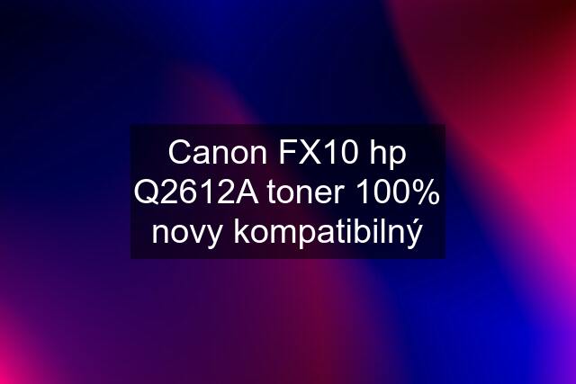 Canon FX10 hp Q2612A toner 100% novy kompatibilný