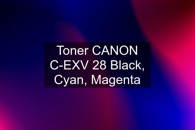 Toner CANON C-EXV 28 Black, Cyan, Magenta