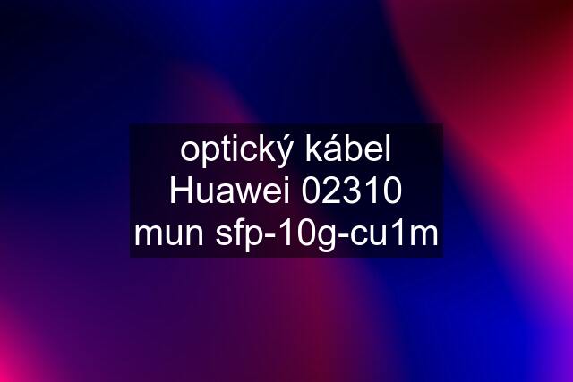 optický kábel Huawei 02310 mun sfp-10g-cu1m