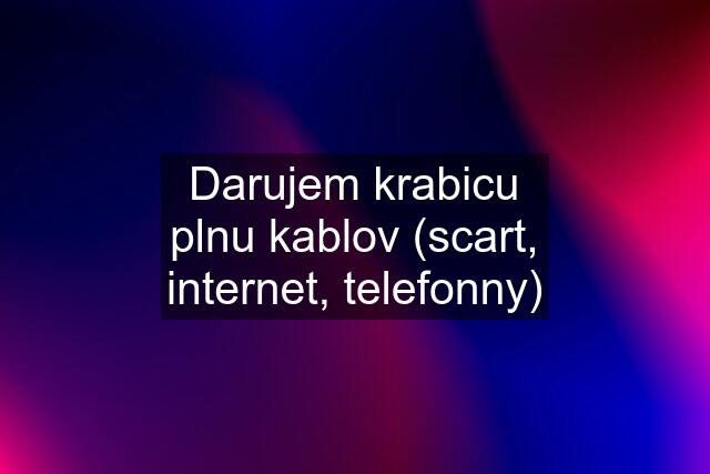 Darujem krabicu plnu kablov (scart, internet, telefonny)