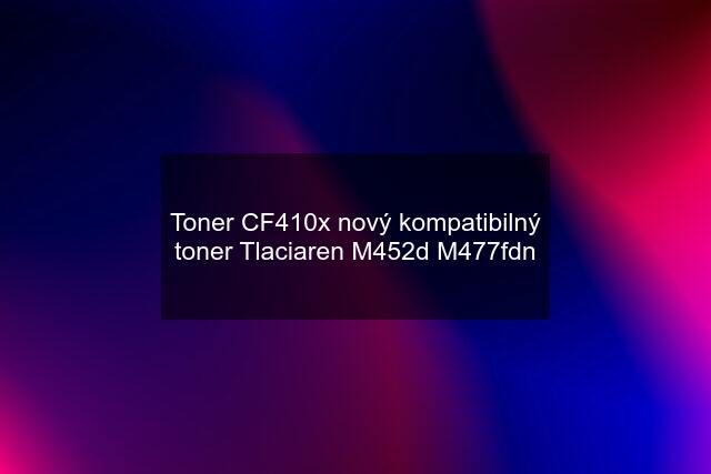 Toner CF410x nový kompatibilný toner Tlaciaren M452d M477fdn