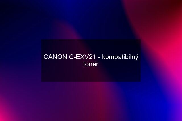 CANON C-EXV21 - kompatibilný toner