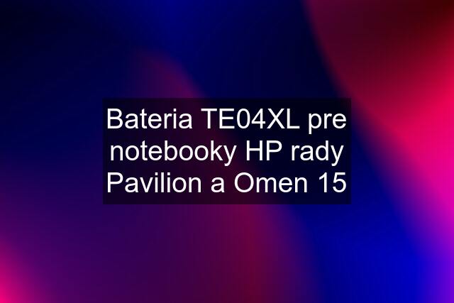 Bateria TE04XL pre notebooky HP rady Pavilion a Omen 15