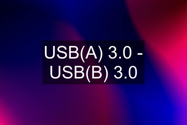 USB(A) 3.0 - USB(B) 3.0