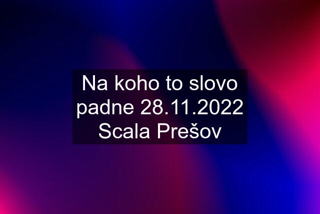 Na koho to slovo padne 28.11.2022 Scala Prešov