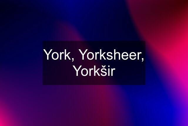 York, Yorksheer, Yorkšir