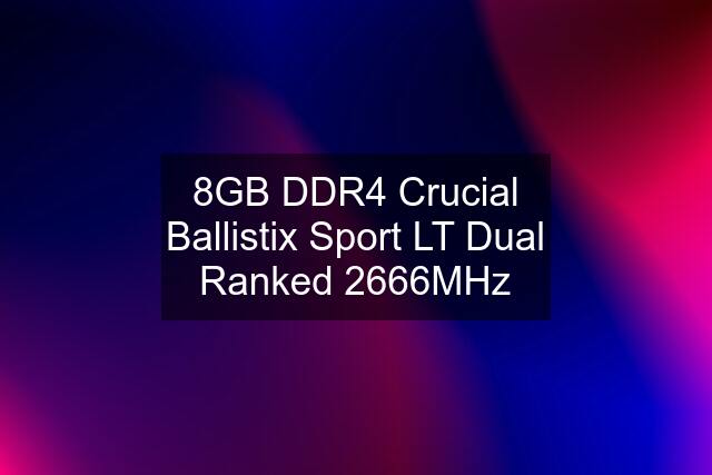 8GB DDR4 Crucial Ballistix Sport LT Dual Ranked 2666MHz