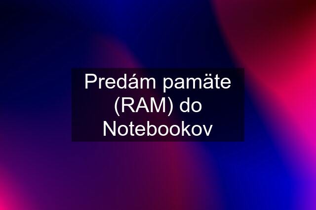 Predám pamäte (RAM) do Notebookov