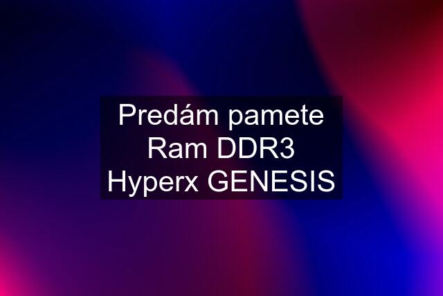 Predám pamete Ram DDR3 Hyperx GENESIS