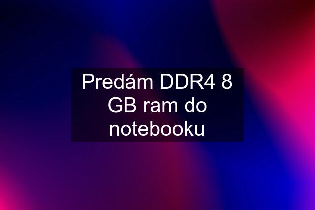 Predám DDR4 8 GB ram do notebooku