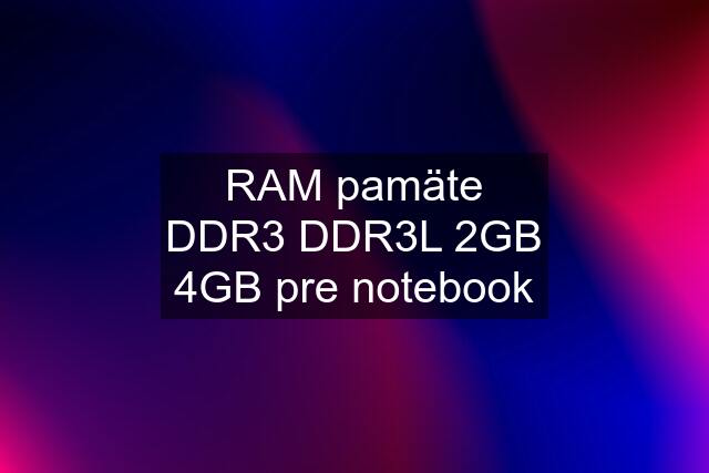 RAM pamäte DDR3 DDR3L 2GB 4GB pre notebook