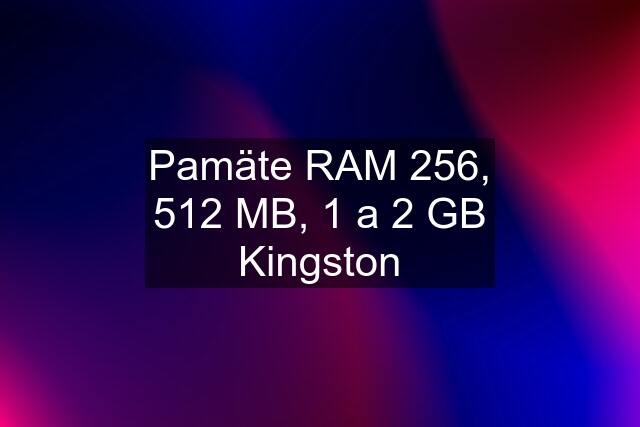 Pamäte RAM 256, 512 MB, 1 a 2 GB Kingston