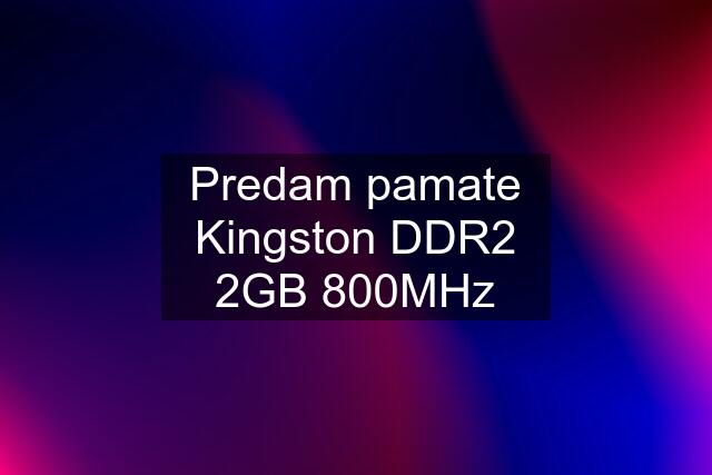 Predam pamate Kingston DDR2 2GB 800MHz