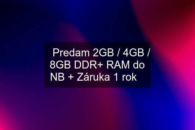☀️Predam 2GB / 4GB / 8GB DDR+ RAM do NB + Záruka 1 rok☀️
