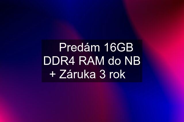 ☀️Predám 16GB DDR4 RAM do NB + Záruka 3 rok☀️