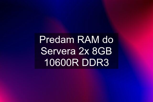 Predam RAM do Servera 2x 8GB 10600R DDR3