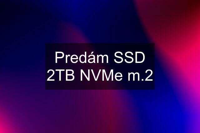Predám SSD 2TB NVMe m.2