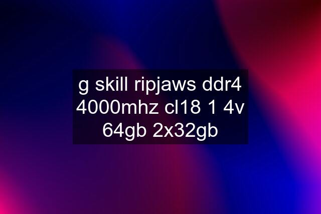 g skill ripjaws ddr4 4000mhz cl18 1 4v 64gb 2x32gb