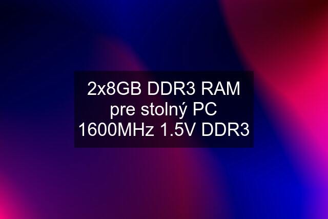 2x8GB DDR3 RAM pre stolný PC 1600MHz 1.5V DDR3