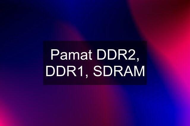 Pamat DDR2, DDR1, SDRAM