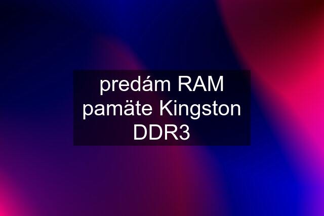 predám RAM pamäte Kingston DDR3