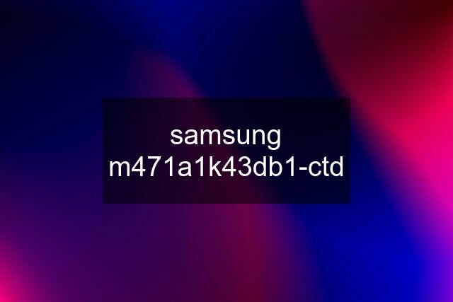 samsung m471a1k43db1-ctd