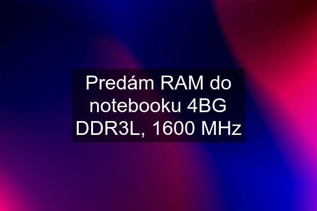 Predám RAM do notebooku 4BG DDR3L, 1600 MHz