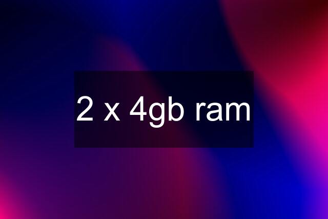 2 x 4gb ram