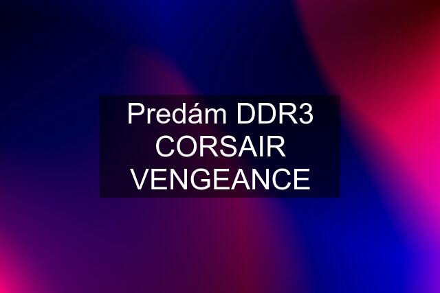 Predám DDR3 CORSAIR VENGEANCE